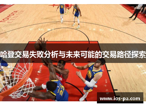 哈登交易失败分析与未来可能的交易路径探索 哈登交易失败分析与未来可能的交易路径探索