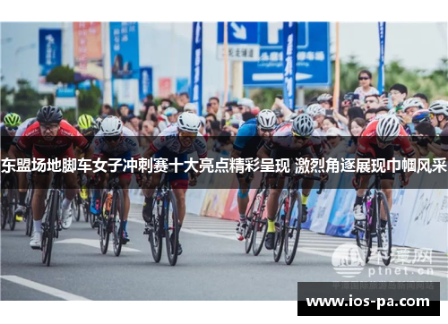 东盟场地脚车女子冲刺赛十大亮点精彩呈现 激烈角逐展现巾帼风采