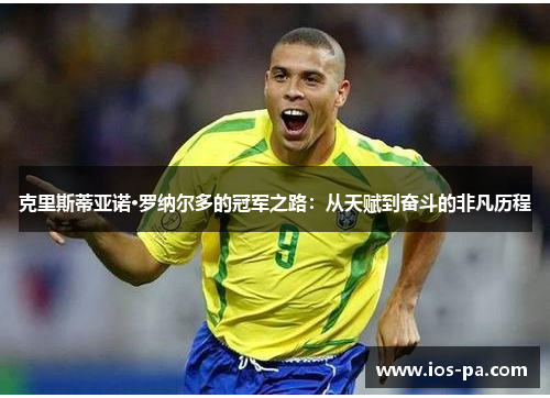 克里斯蒂亚诺·罗纳尔多的冠军之路：从天赋到奋斗的非凡历程