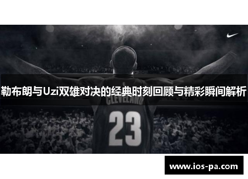 勒布朗与Uzi双雄对决的经典时刻回顾与精彩瞬间解析 勒布朗与Uzi双雄对决的经典时刻回顾与精彩瞬间解析