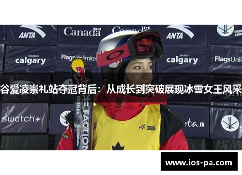 谷爱凌崇礼站夺冠背后:从成长到突破展现冰雪女王风采 谷爱凌崇礼站夺冠背后:从成长到突破展现冰雪女王风采