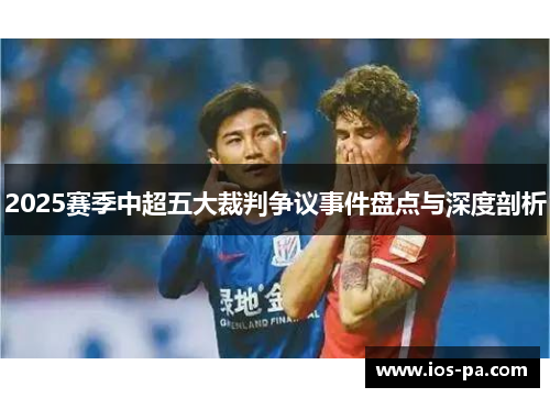 2025赛季中超五大裁判争议事件盘点与深度剖析