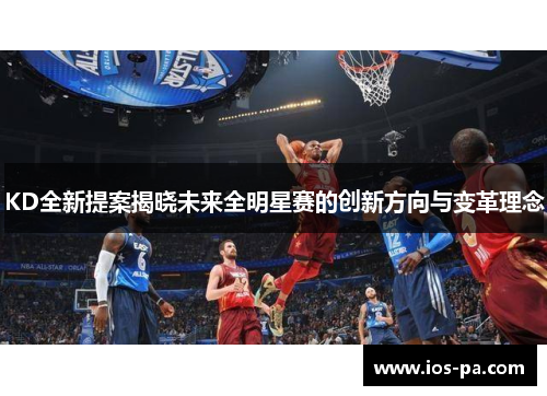 KD全新提案揭晓未来全明星赛的创新方向与变革理念 KD全新提案揭晓未来全明星赛的创新方向与变革理念