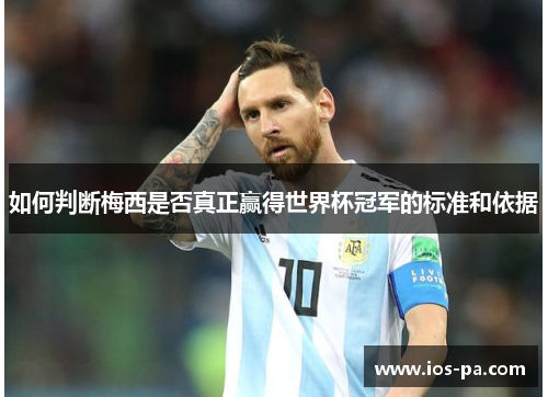 如何判断梅西是否真正赢得世界杯冠军的标准和依据
