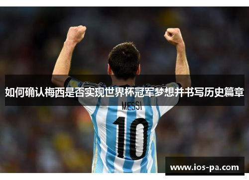 如何确认梅西是否实现世界杯冠军梦想并书写历史篇章 如何确认梅西是否实现世界杯冠军梦想并书写历史篇章