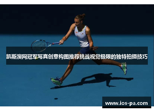 凯斯澳网冠军写真创意构图推荐挑战视觉极限的独特拍摄技巧