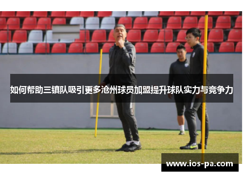 如何帮助三镇队吸引更多沧州球员加盟提升球队实力与竞争力 如何帮助三镇队吸引更多沧州球员加盟提升球队实力与竞争力