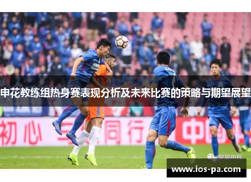 申花教练组热身赛表现分析及未来比赛的策略与期望展望