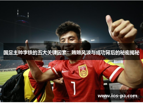 国足主帅李铁的五大关键因素:贿赂风波与成功背后的秘密揭秘 国足主帅李铁的五大关键因素:贿赂风波与成功背后的秘密揭秘