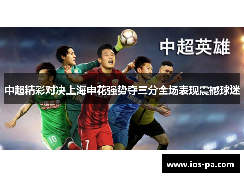 中超精彩对决上海申花强势夺三分全场表现震撼球迷
