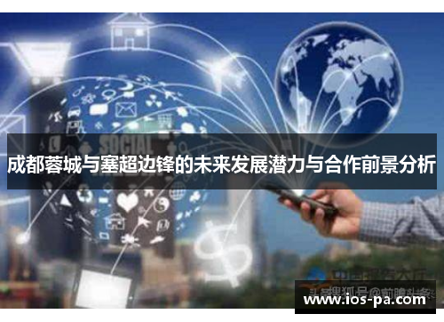 成都蓉城与塞超边锋的未来发展潜力与合作前景分析 成都蓉城与塞超边锋的未来发展潜力与合作前景分析