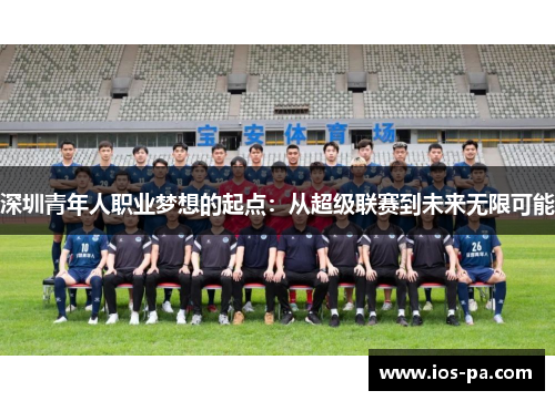 深圳青年人职业梦想的起点:从超级联赛到未来无限可能 深圳青年人职业梦想的起点:从超级联赛到未来无限可能