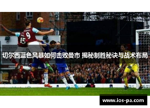 切尔西蓝色风暴如何击败曼市 揭秘制胜秘诀与战术布局