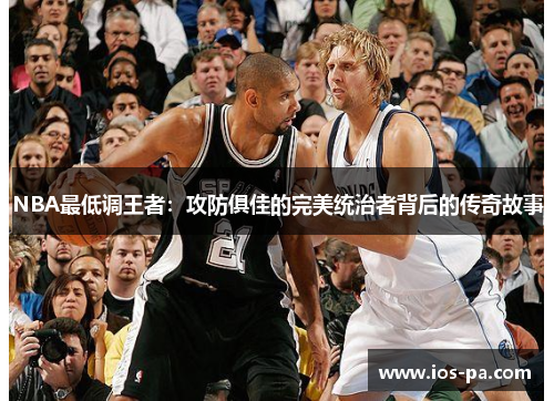 NBA最低调王者:攻防俱佳的完美统治者背后的传奇故事 NBA最低调王者:攻防俱佳的完美统治者背后的传奇故事