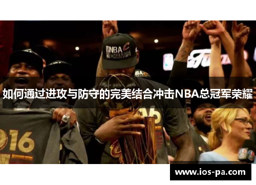 如何通过进攻与防守的完美结合冲击NBA总冠军荣耀 如何通过进攻与防守的完美结合冲击NBA总冠军荣耀