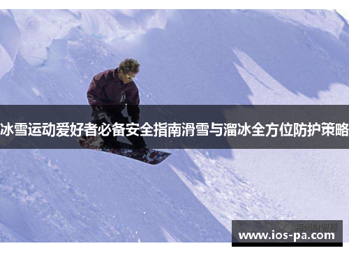 冰雪运动爱好者必备安全指南滑雪与溜冰全方位防护策略 冰雪运动爱好者必备安全指南滑雪与溜冰全方位防护策略
