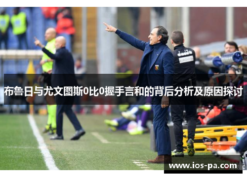 布鲁日与尤文图斯0比0握手言和的背后分析及原因探讨 布鲁日与尤文图斯0比0握手言和的背后分析及原因探讨