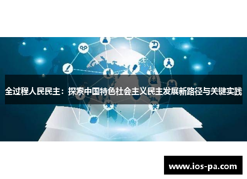 全过程人民民主：探索中国特色社会主义民主发展新路径与关键实践