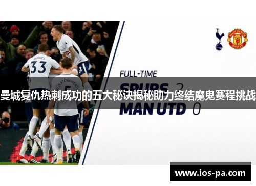 曼城复仇热刺成功的五大秘诀揭秘助力终结魔鬼赛程挑战