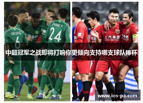 中超冠军之战即将打响你更倾向支持哪支球队捧杯 中超冠军之战即将打响你更倾向支持哪支球队捧杯