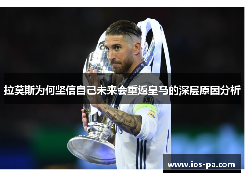 拉莫斯为何坚信自己未来会重返皇马的深层原因分析