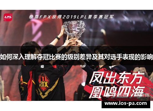 如何深入理解夺冠比赛的级别差异及其对选手表现的影响 如何深入理解夺冠比赛的级别差异及其对选手表现的影响