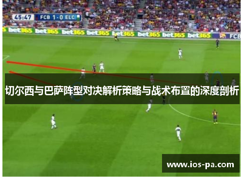 切尔西与巴萨阵型对决解析策略与战术布置的深度剖析