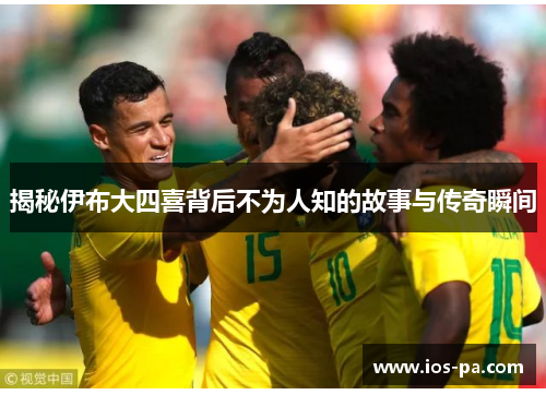 揭秘伊布大四喜背后不为人知的故事与传奇瞬间 揭秘伊布大四喜背后不为人知的故事与传奇瞬间