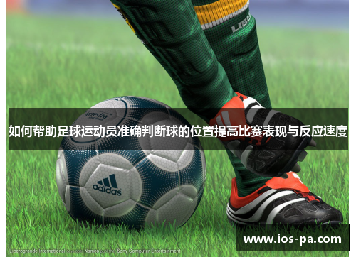 如何帮助足球运动员准确判断球的位置提高比赛表现与反应速度