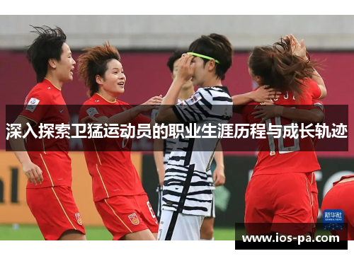 深入探索卫猛运动员的职业生涯历程与成长轨迹