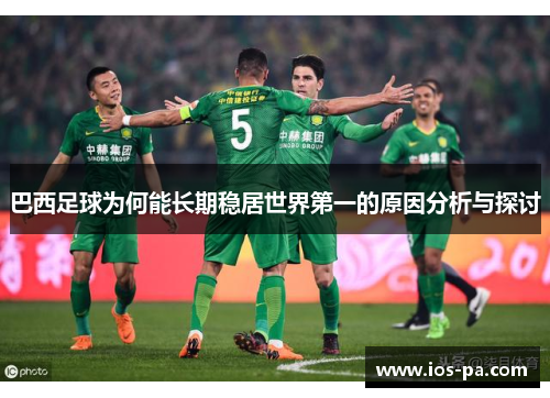 巴西足球为何能长期稳居世界第一的原因分析与探讨