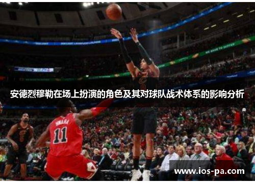 安德烈穆勒在场上扮演的角色及其对球队战术体系的影响分析