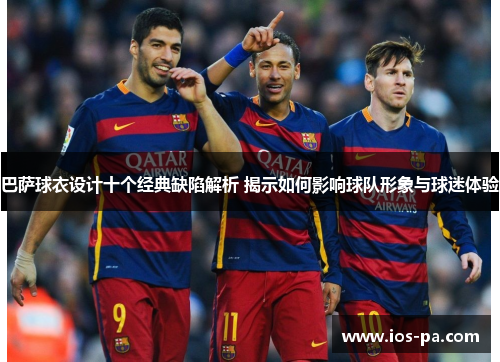 巴萨球衣设计十个经典缺陷解析 揭示如何影响球队形象与球迷体验
