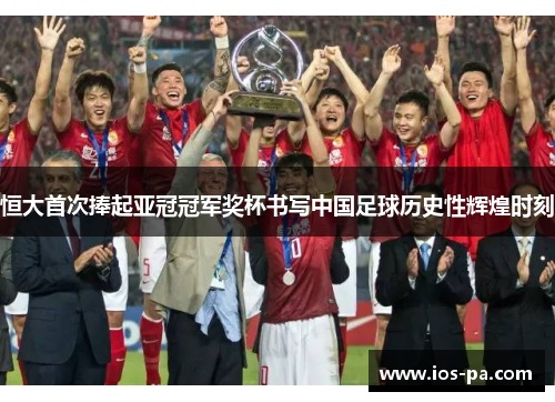 恒大首次捧起亚冠冠军奖杯书写中国足球历史性辉煌时刻 恒大首次捧起亚冠冠军奖杯书写中国足球历史性辉煌时刻