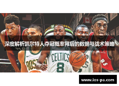 深度解析凯尔特人夺冠概率背后的数据与战术策略