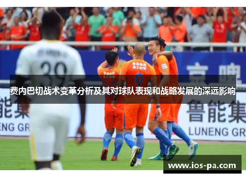费内巴切战术变革分析及其对球队表现和战略发展的深远影响