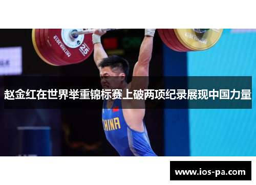 赵金红在世界举重锦标赛上破两项纪录展现中国力量 赵金红在世界举重锦标赛上破两项纪录展现中国力量