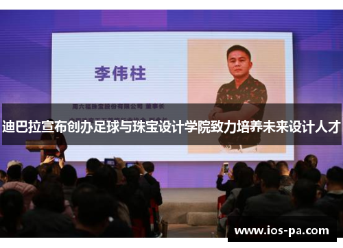 迪巴拉宣布创办足球与珠宝设计学院致力培养未来设计人才 迪巴拉宣布创办足球与珠宝设计学院致力培养未来设计人才