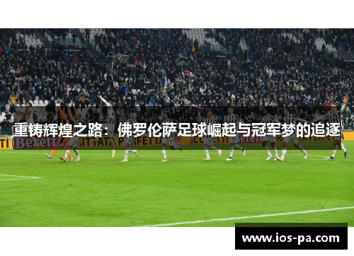 重铸辉煌之路：佛罗伦萨足球崛起与冠军梦的追逐