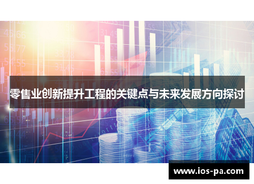 零售业创新提升工程的关键点与未来发展方向探讨 零售业创新提升工程的关键点与未来发展方向探讨
