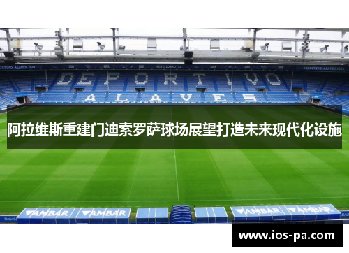阿拉维斯重建门迪索罗萨球场展望打造未来现代化设施