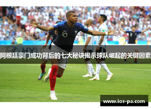 阿根廷豪门成功背后的七大秘诀揭示球队崛起的关键因素 阿根廷豪门成功背后的七大秘诀揭示球队崛起的关键因素