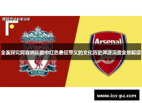 全面探究阿森纳队徽中红色象征意义的文化历史渊源深度全景解读