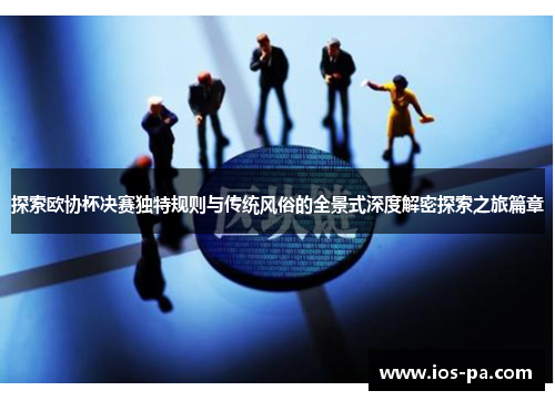 探索欧协杯决赛独特规则与传统风俗的全景式深度解密探索之旅篇章 探索欧协杯决赛独特规则与传统风俗的全景式深度解密探索之旅篇章