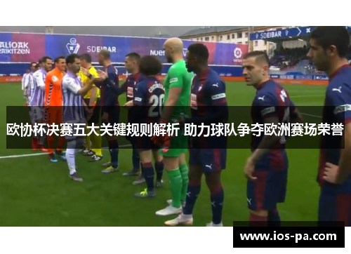 欧协杯决赛五大关键规则解析 助力球队争夺欧洲赛场荣誉 欧协杯决赛五大关键规则解析 助力球队争夺欧洲赛场荣誉