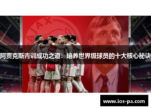 阿贾克斯青训成功之道：培养世界级球员的十大核心秘诀