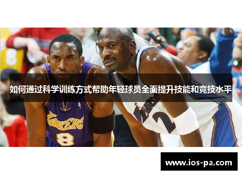 如何通过科学训练方式帮助年轻球员全面提升技能和竞技水平