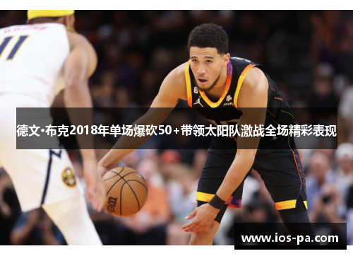 德文·布克2018年单场爆砍50+带领太阳队激战全场精彩表现