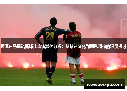 横滨F·马里诺斯球迷热情激荡分析:从球迷文化到团队精神的深度探讨 横滨F·马里诺斯球迷热情激荡分析:从球迷文化到团队精神的深度探讨