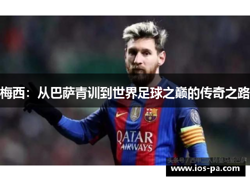 梅西：从巴萨青训到世界足球之巅的传奇之路